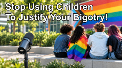 Stop Using Children To Justify Your Bigotry!